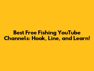 Best Free Fishing YouTube Channels: Hook, Line, and Learn!