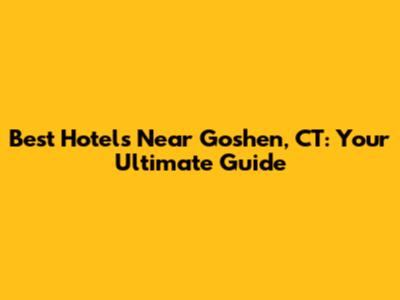 Best Hotels Near Goshen, CT: Your Ultimate Guide