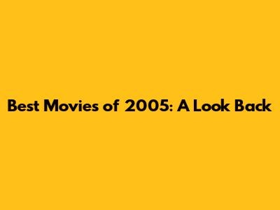 Best Movies of 2005: A Look Back