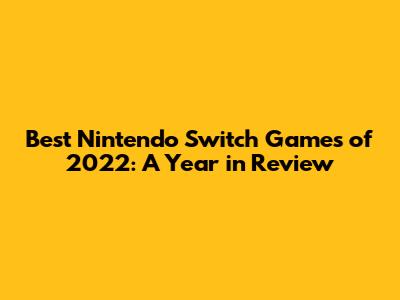 Best Nintendo Switch Games of 2022: A Year in Review