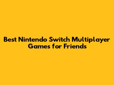 Best Nintendo Switch Multiplayer Games for Friends