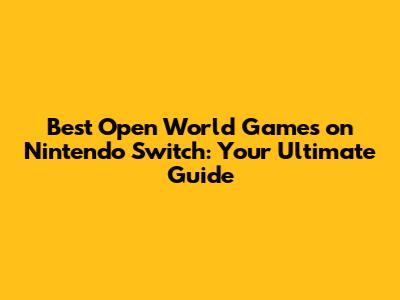 Best Open World Games on Nintendo Switch: Your Ultimate Guide