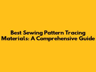 Best Sewing Pattern Tracing Materials: A Comprehensive Guide