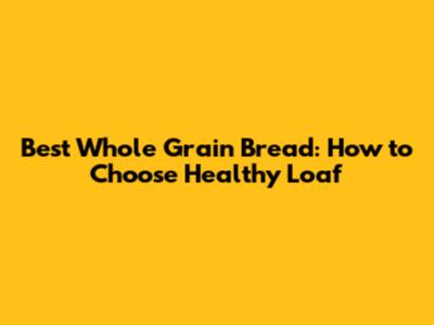 Best Whole Grain Bread: How to Choose Healthy Loaf