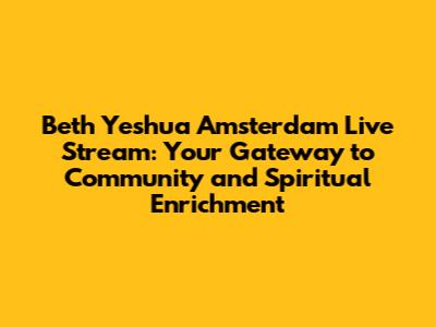 Beth Yeshua Amsterdam Live Stream: Your Gateway to Community and Spiritual Enrichment