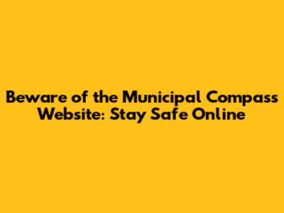 Beware of the "Municipal Compass" Website: Stay Safe Online