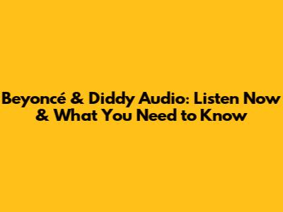 Beyoncé & Diddy Audio: Listen Now & What You Need to Know