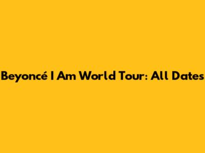 Beyoncé I Am World Tour: All Dates