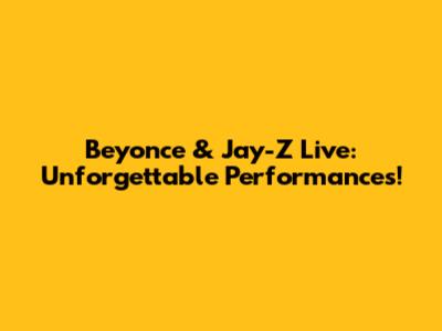 Beyonce & Jay-Z Live: Unforgettable Performances!