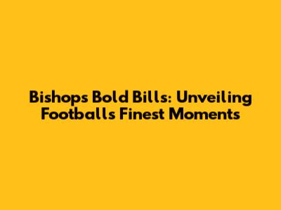 Bishop's Bold Bills: Unveiling Football's Finest Moments