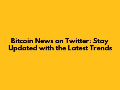 Bitcoin News on Twitter: Stay Updated with the Latest Trends