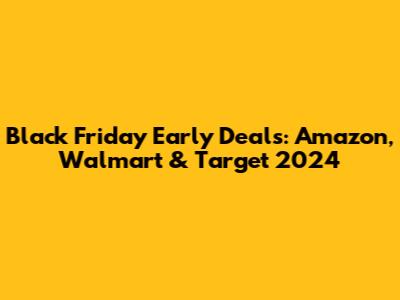 Black Friday Early Deals: Amazon, Walmart & Target 2024