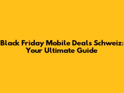 Black Friday Mobile Deals Schweiz: Your Ultimate Guide