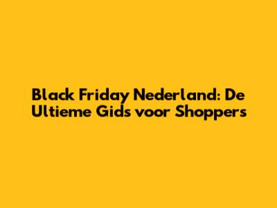 Black Friday Nederland: De Ultieme Gids voor Shoppers