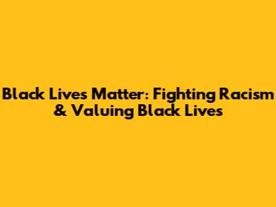 Black Lives Matter: Fighting Racism & Valuing Black Lives