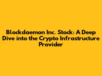 Blockdaemon Inc. Stock: A Deep Dive into the Crypto Infrastructure Provider