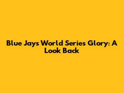 Blue Jays' World Series Glory: A Look Back