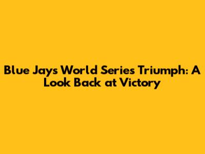 Blue Jays' World Series Triumph: A Look Back at Victory