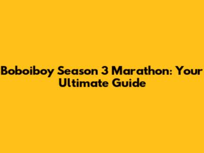 Boboiboy Season 3 Marathon: Your Ultimate Guide