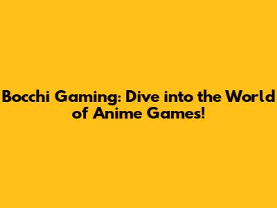 Bocchi Gaming: Dive into the World of Anime Games!