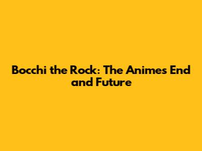 Bocchi the Rock: The Anime's End and Future