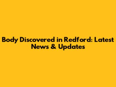 Body Discovered in Redford: Latest News & Updates