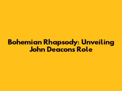 Bohemian Rhapsody: Unveiling John Deacon's Role