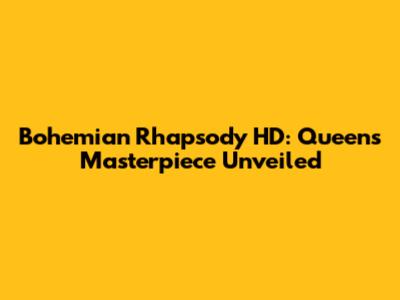 Bohemian Rhapsody HD: Queen's Masterpiece Unveiled
