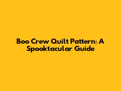 Boo Crew Quilt Pattern: A Spooktacular Guide