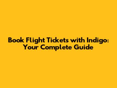 Book Flight Tickets with Indigo: Your Complete Guide