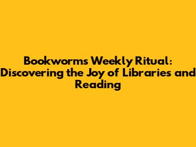 Bookworm's Weekly Ritual: Discovering the Joy of Libraries and Reading