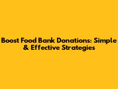Boost Food Bank Donations: Simple & Effective Strategies