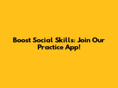 Boost Social Skills: Join Our Practice App!