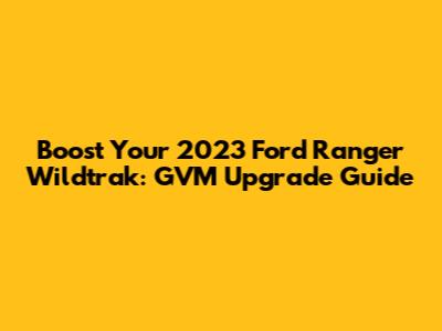 Boost Your 2023 Ford Ranger Wildtrak: GVM Upgrade Guide