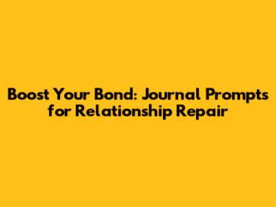 Boost Your Bond: Journal Prompts for Relationship Repair
