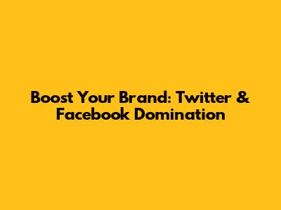 Boost Your Brand: Twitter & Facebook Domination