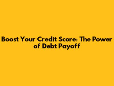 Boost Your Credit Score: The Power of Debt Payoff