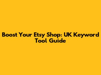 Boost Your Etsy Shop: UK Keyword Tool Guide