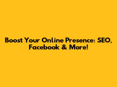 Boost Your Online Presence: SEO, Facebook & More!