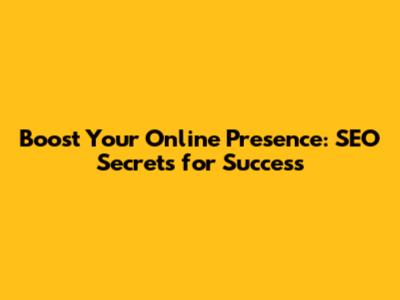Boost Your Online Presence: SEO Secrets for Success