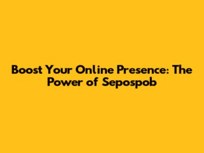 Boost Your Online Presence: The Power of Sepospob