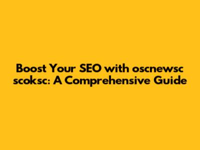 Boost Your SEO with oscnewsc scoksc: A Comprehensive Guide