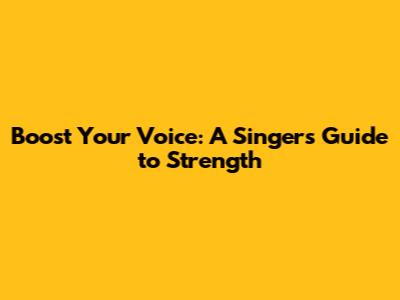Boost Your Voice: A Singer's Guide to Strength