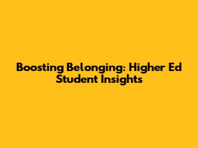 Boosting Belonging: Higher Ed Student Insights