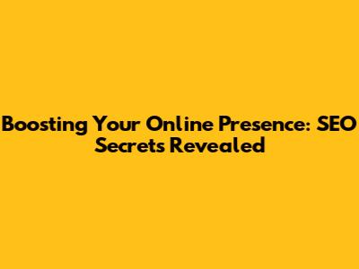 Boosting Your Online Presence: SEO Secrets Revealed