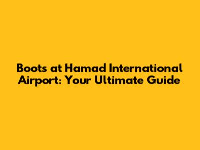Boots at Hamad International Airport: Your Ultimate Guide