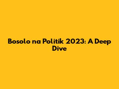 Bosolo na Politik 2023: A Deep Dive