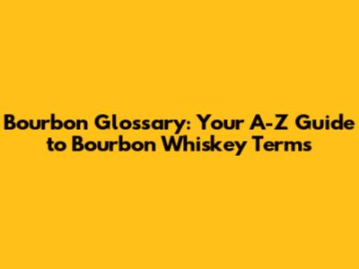 Bourbon Glossary: Your A-Z Guide to Bourbon Whiskey Terms