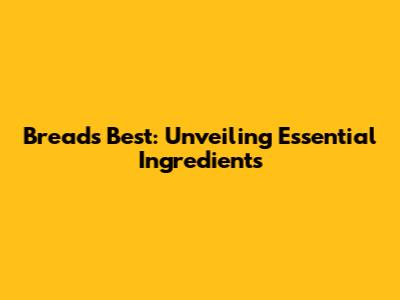 Bread's Best: Unveiling Essential Ingredients