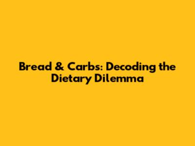 Bread & Carbs: Decoding the Dietary Dilemma